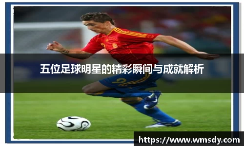 五位足球明星的精彩瞬间与成就解析