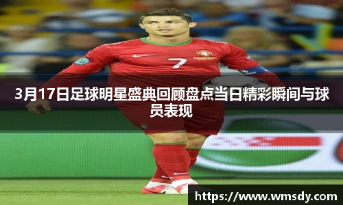 3月17日足球明星盛典回顾盘点当日精彩瞬间与球员表现