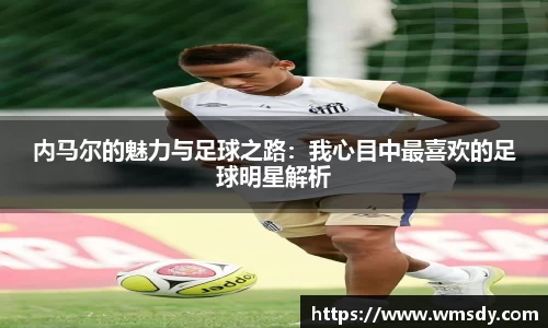 内马尔的魅力与足球之路：我心目中最喜欢的足球明星解析