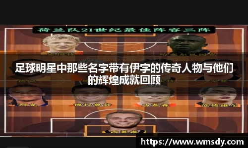 足球明星中那些名字带有伊字的传奇人物与他们的辉煌成就回顾